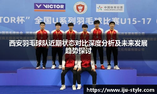 西安羽毛球队近期状态对比深度分析及未来发展趋势探讨
