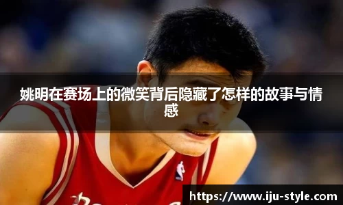 姚明在赛场上的微笑背后隐藏了怎样的故事与情感