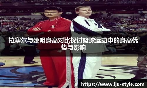 拉塞尔与姚明身高对比探讨篮球运动中的身高优势与影响