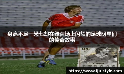 身高不足一米七却在绿茵场上闪耀的足球明星们的传奇故事