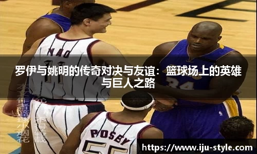 罗伊与姚明的传奇对决与友谊：篮球场上的英雄与巨人之路