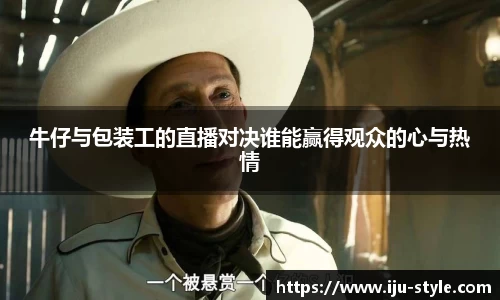 牛仔与包装工的直播对决谁能赢得观众的心与热情
