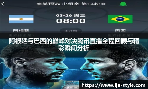 阿根廷与巴西的巅峰对决腾讯直播全程回顾与精彩瞬间分析