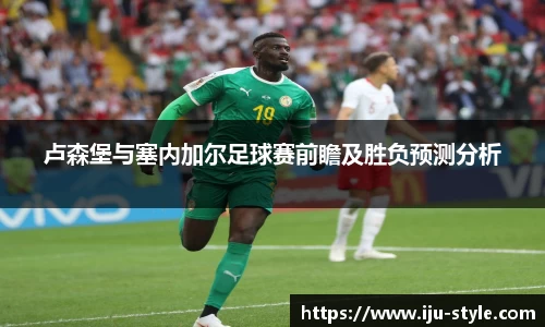 卢森堡与塞内加尔足球赛前瞻及胜负预测分析