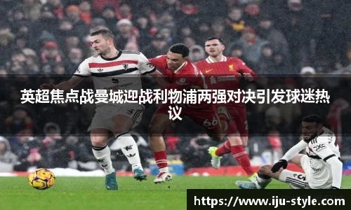 英超焦点战曼城迎战利物浦两强对决引发球迷热议