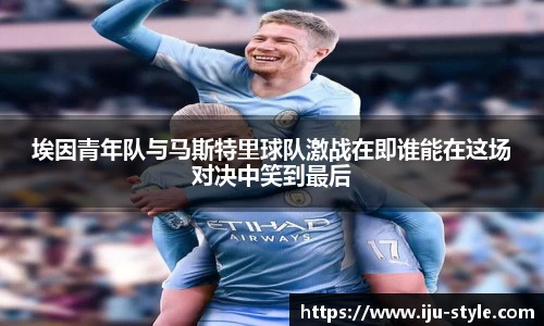埃因青年队与马斯特里球队激战在即谁能在这场对决中笑到最后