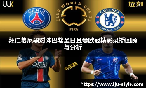 拜仁慕尼黑对阵巴黎圣日耳曼欧冠精彩录播回顾与分析
