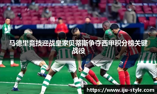 马德里竞技迎战皇家贝蒂斯争夺西甲积分榜关键战役