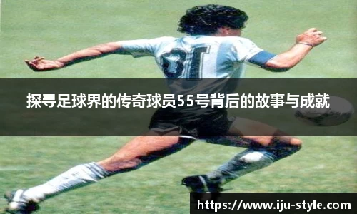 探寻足球界的传奇球员55号背后的故事与成就
