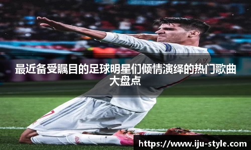 最近备受瞩目的足球明星们倾情演绎的热门歌曲大盘点