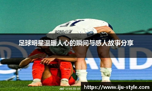 足球明星温暖人心的瞬间与感人故事分享