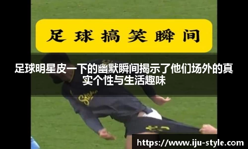 足球明星皮一下的幽默瞬间揭示了他们场外的真实个性与生活趣味