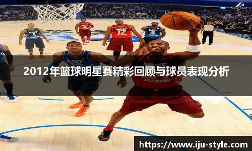 2012年篮球明星赛精彩回顾与球员表现分析